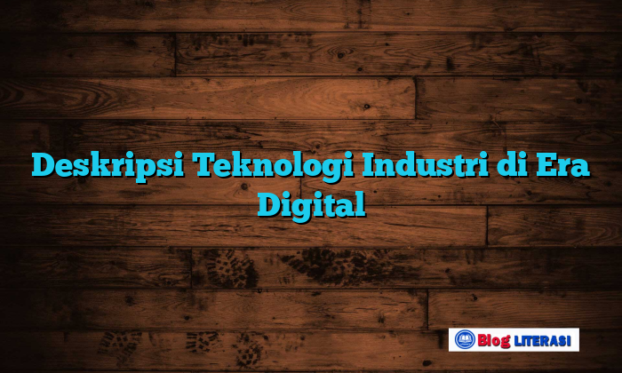Deskripsi Teknologi Industri di Era Digital
